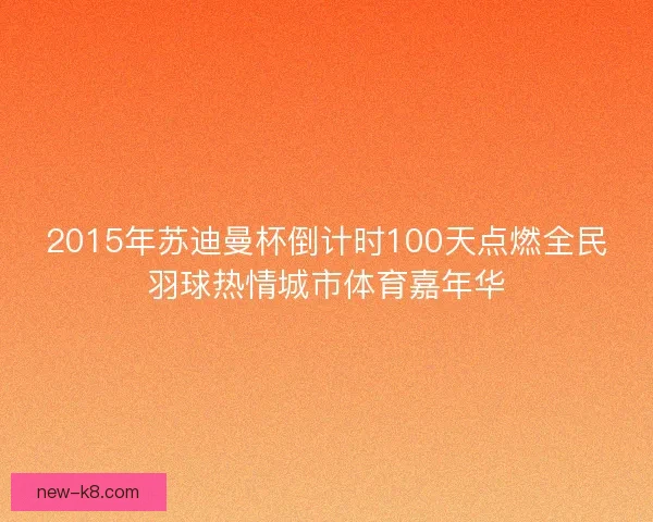 2015年苏迪曼杯倒计时100天点燃全民羽球热情城市体育嘉年华