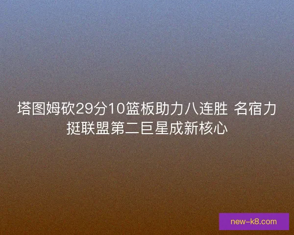 塔图姆砍29分10篮板助力八连胜 名宿力挺联盟第二巨星成新核心