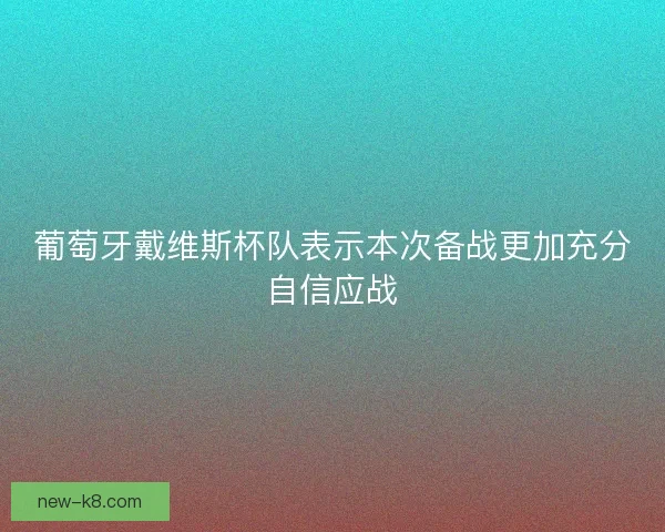 葡萄牙戴维斯杯队表示本次备战更加充分自信应战