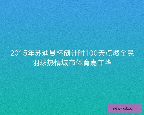 2015年苏迪曼杯倒计时100天点燃全民羽球热情城市体育嘉年华